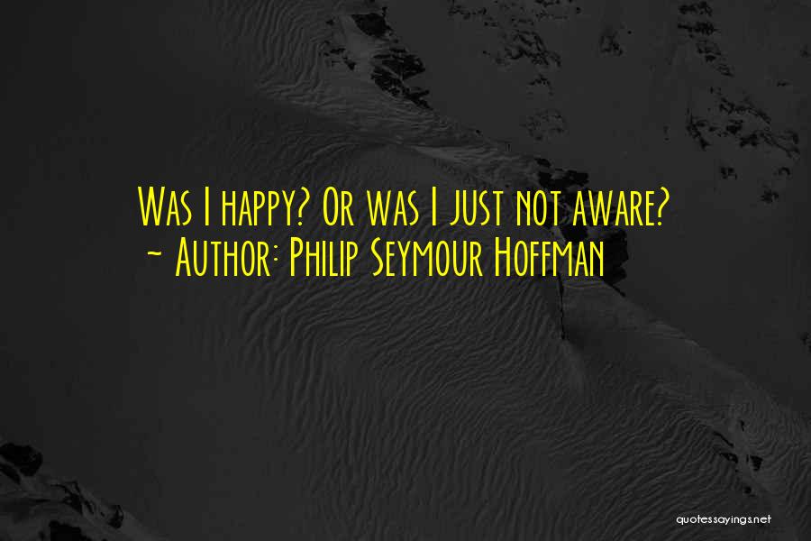 Philip Seymour Hoffman Quotes: Was I Happy? Or Was I Just Not Aware?