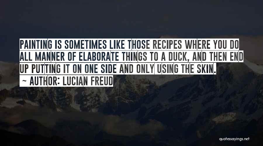 Lucian Freud Quotes: Painting Is Sometimes Like Those Recipes Where You Do All Manner Of Elaborate Things To A Duck, And Then End