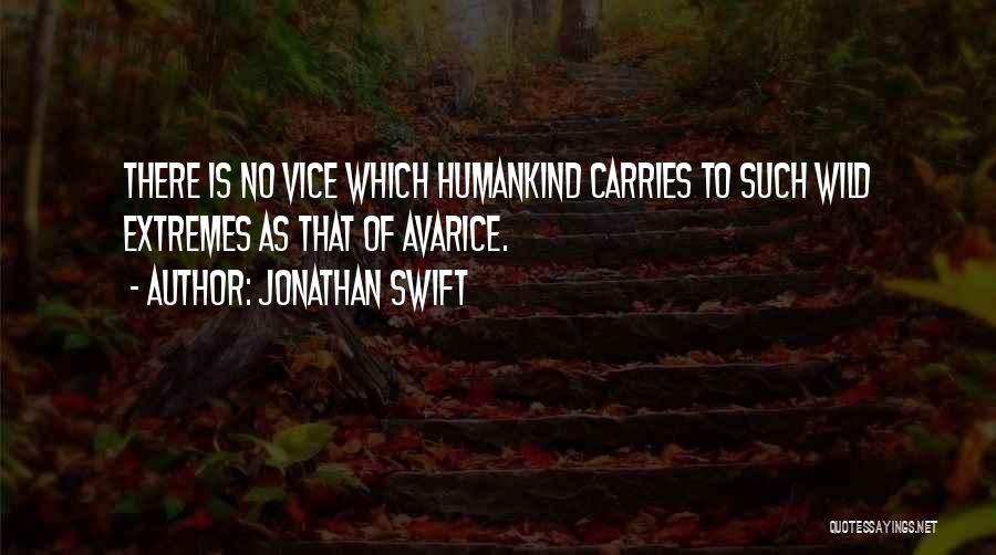 Jonathan Swift Quotes: There Is No Vice Which Humankind Carries To Such Wild Extremes As That Of Avarice.