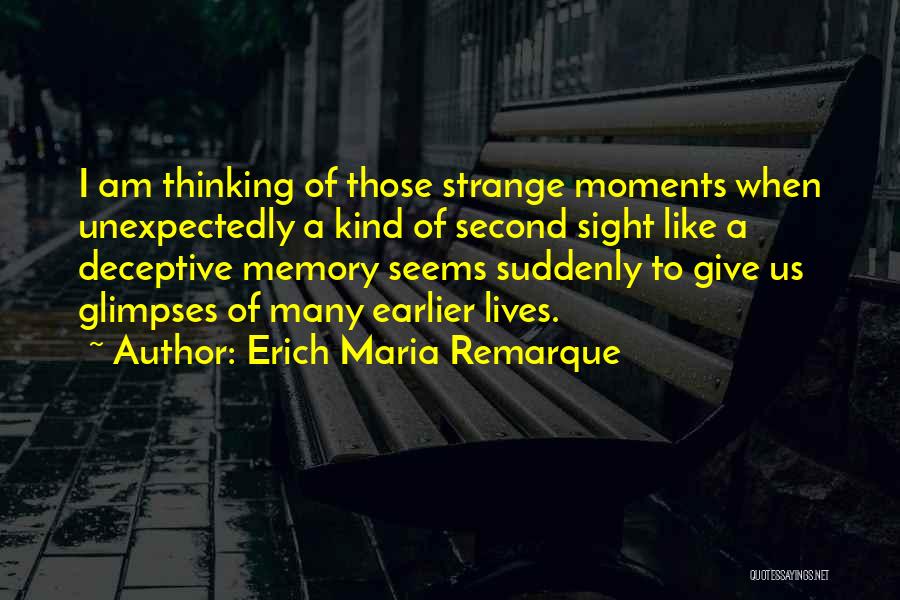 Erich Maria Remarque Quotes: I Am Thinking Of Those Strange Moments When Unexpectedly A Kind Of Second Sight Like A Deceptive Memory Seems Suddenly