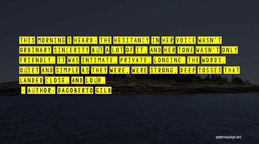 Dagoberto Gilb Quotes: This Morning I Heard: The Hesitancy In Her Voice Wasn't Ordinary Sincerity But A Lot Of It, And Her Tone