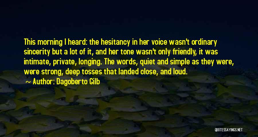 Dagoberto Gilb Quotes: This Morning I Heard: The Hesitancy In Her Voice Wasn't Ordinary Sincerity But A Lot Of It, And Her Tone