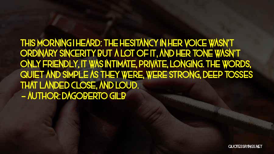 Dagoberto Gilb Quotes: This Morning I Heard: The Hesitancy In Her Voice Wasn't Ordinary Sincerity But A Lot Of It, And Her Tone