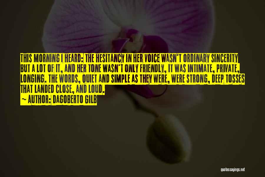 Dagoberto Gilb Quotes: This Morning I Heard: The Hesitancy In Her Voice Wasn't Ordinary Sincerity But A Lot Of It, And Her Tone