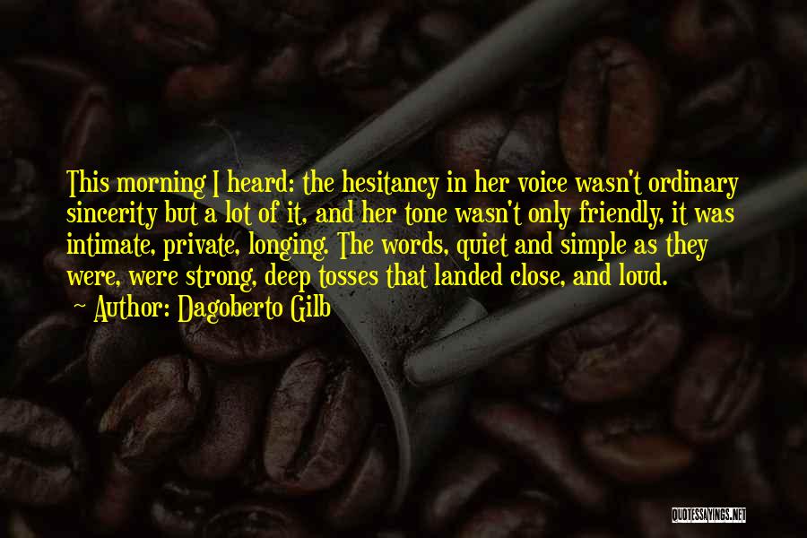 Dagoberto Gilb Quotes: This Morning I Heard: The Hesitancy In Her Voice Wasn't Ordinary Sincerity But A Lot Of It, And Her Tone