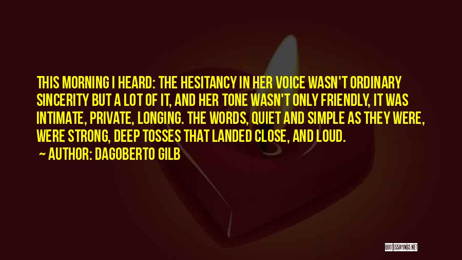 Dagoberto Gilb Quotes: This Morning I Heard: The Hesitancy In Her Voice Wasn't Ordinary Sincerity But A Lot Of It, And Her Tone