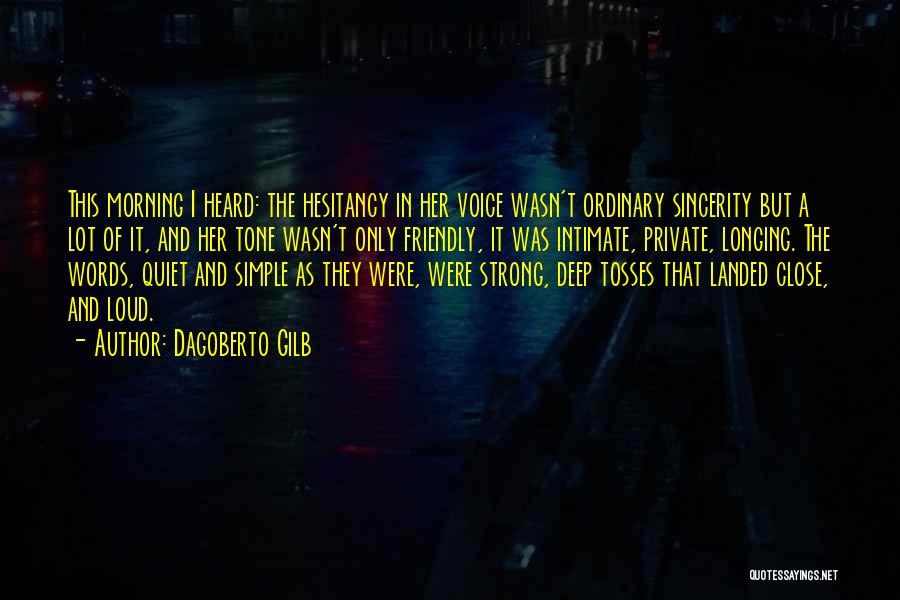 Dagoberto Gilb Quotes: This Morning I Heard: The Hesitancy In Her Voice Wasn't Ordinary Sincerity But A Lot Of It, And Her Tone