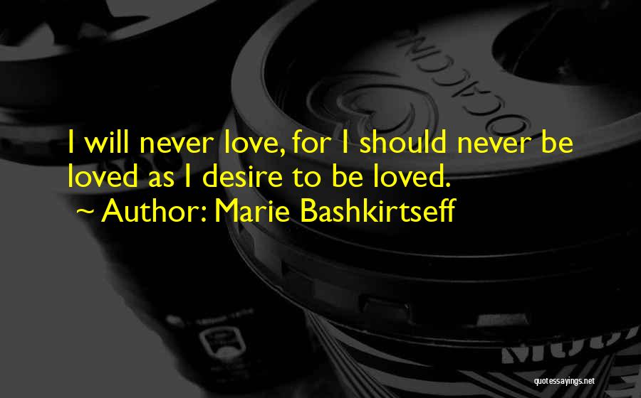 Marie Bashkirtseff Quotes: I Will Never Love, For I Should Never Be Loved As I Desire To Be Loved.