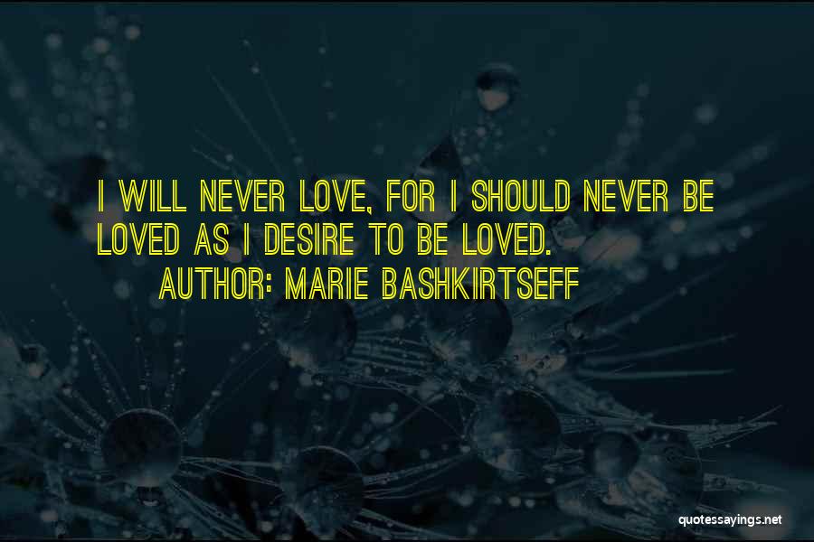 Marie Bashkirtseff Quotes: I Will Never Love, For I Should Never Be Loved As I Desire To Be Loved.