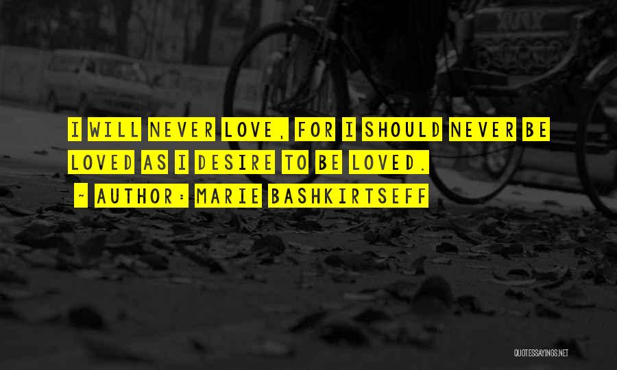 Marie Bashkirtseff Quotes: I Will Never Love, For I Should Never Be Loved As I Desire To Be Loved.