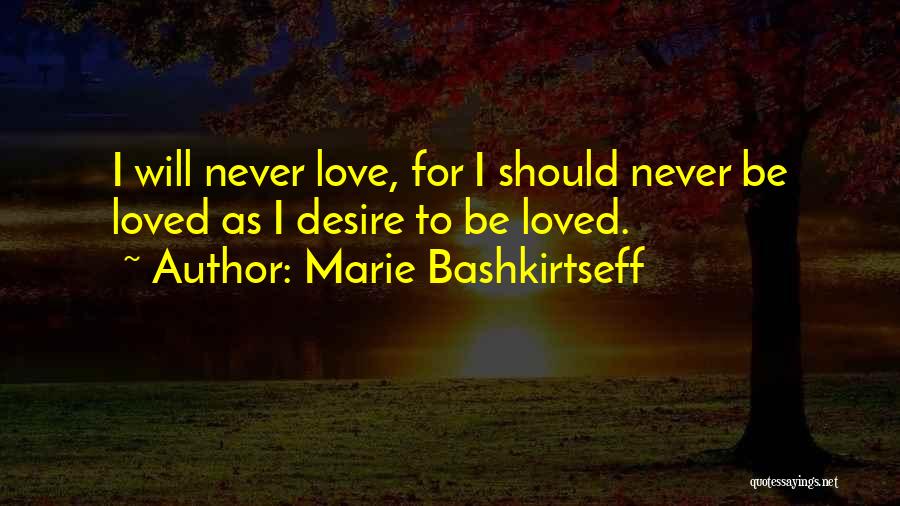 Marie Bashkirtseff Quotes: I Will Never Love, For I Should Never Be Loved As I Desire To Be Loved.