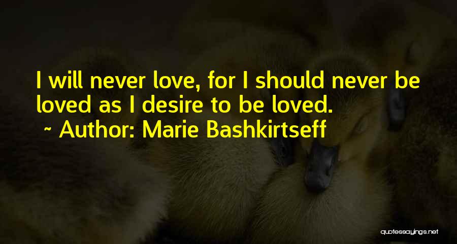 Marie Bashkirtseff Quotes: I Will Never Love, For I Should Never Be Loved As I Desire To Be Loved.