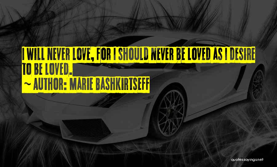 Marie Bashkirtseff Quotes: I Will Never Love, For I Should Never Be Loved As I Desire To Be Loved.