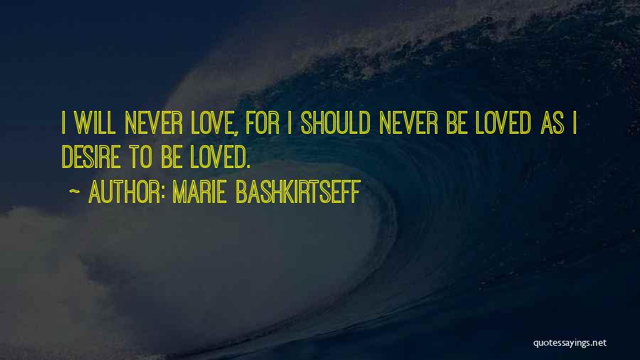 Marie Bashkirtseff Quotes: I Will Never Love, For I Should Never Be Loved As I Desire To Be Loved.