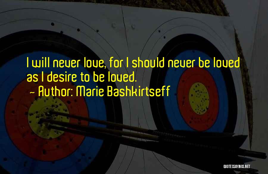 Marie Bashkirtseff Quotes: I Will Never Love, For I Should Never Be Loved As I Desire To Be Loved.