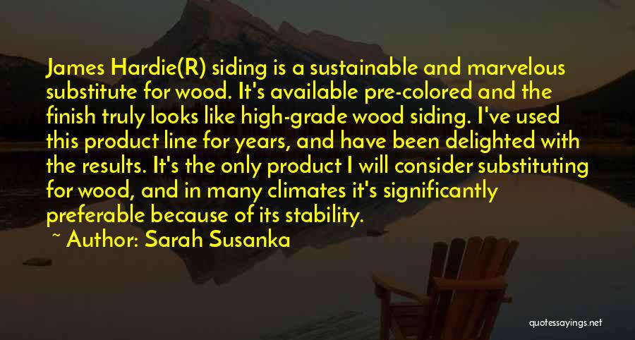 Sarah Susanka Quotes: James Hardie(r) Siding Is A Sustainable And Marvelous Substitute For Wood. It's Available Pre-colored And The Finish Truly Looks Like