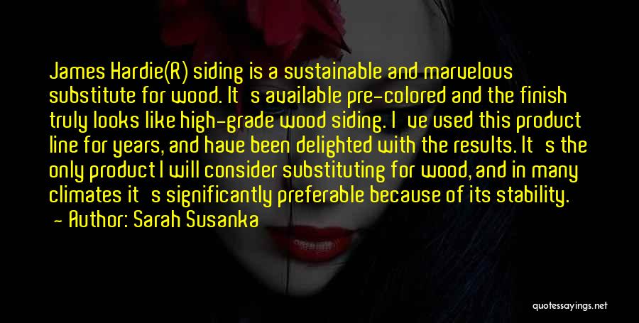 Sarah Susanka Quotes: James Hardie(r) Siding Is A Sustainable And Marvelous Substitute For Wood. It's Available Pre-colored And The Finish Truly Looks Like