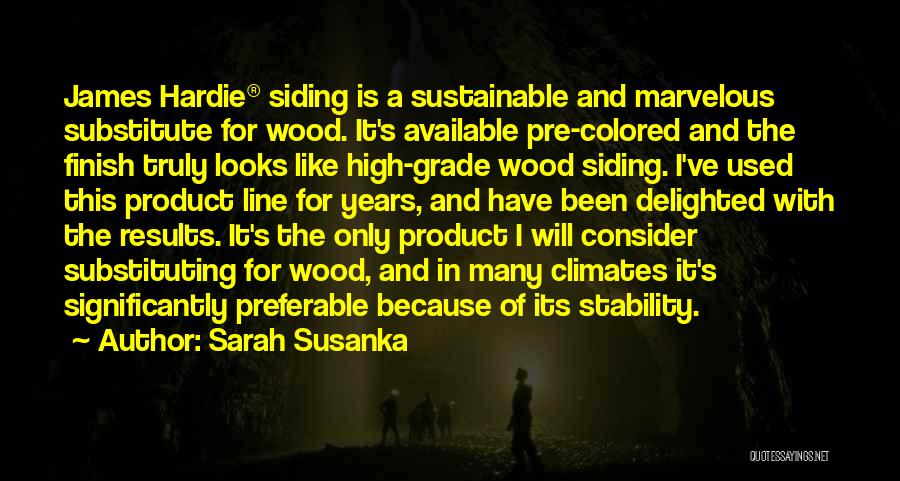 Sarah Susanka Quotes: James Hardie(r) Siding Is A Sustainable And Marvelous Substitute For Wood. It's Available Pre-colored And The Finish Truly Looks Like