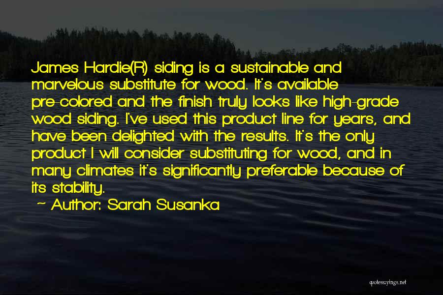 Sarah Susanka Quotes: James Hardie(r) Siding Is A Sustainable And Marvelous Substitute For Wood. It's Available Pre-colored And The Finish Truly Looks Like