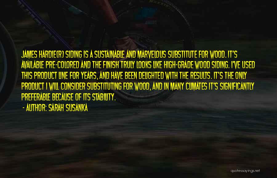 Sarah Susanka Quotes: James Hardie(r) Siding Is A Sustainable And Marvelous Substitute For Wood. It's Available Pre-colored And The Finish Truly Looks Like