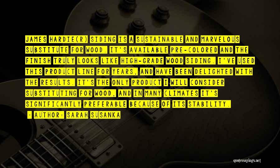 Sarah Susanka Quotes: James Hardie(r) Siding Is A Sustainable And Marvelous Substitute For Wood. It's Available Pre-colored And The Finish Truly Looks Like