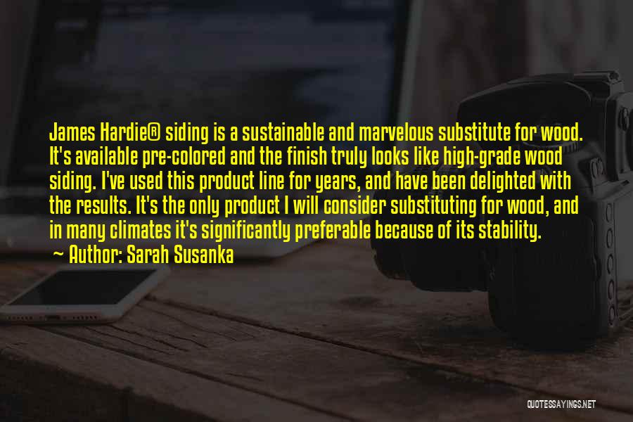 Sarah Susanka Quotes: James Hardie(r) Siding Is A Sustainable And Marvelous Substitute For Wood. It's Available Pre-colored And The Finish Truly Looks Like