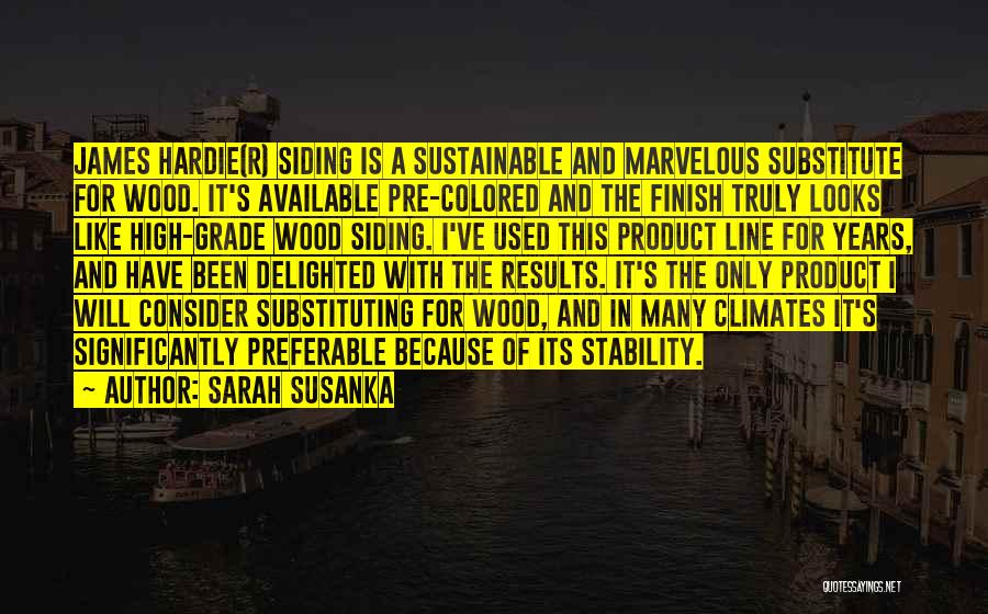 Sarah Susanka Quotes: James Hardie(r) Siding Is A Sustainable And Marvelous Substitute For Wood. It's Available Pre-colored And The Finish Truly Looks Like