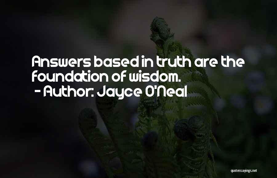 Jayce O'Neal Quotes: Answers Based In Truth Are The Foundation Of Wisdom.