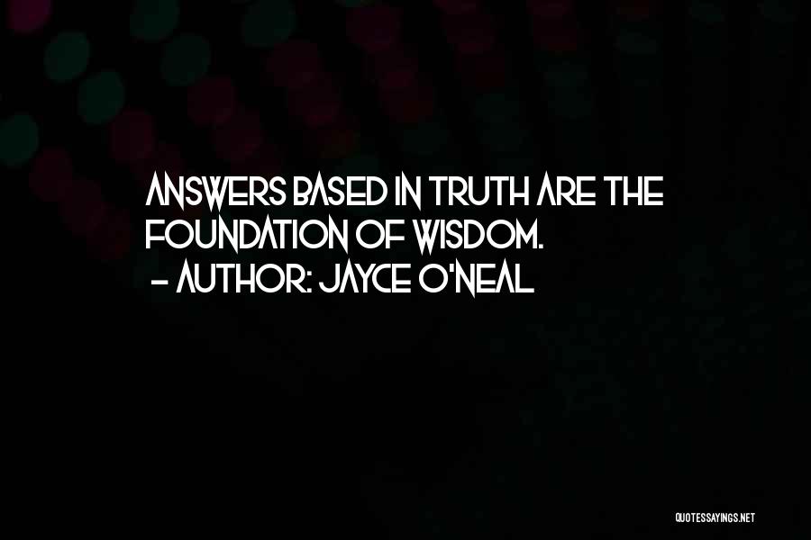 Jayce O'Neal Quotes: Answers Based In Truth Are The Foundation Of Wisdom.