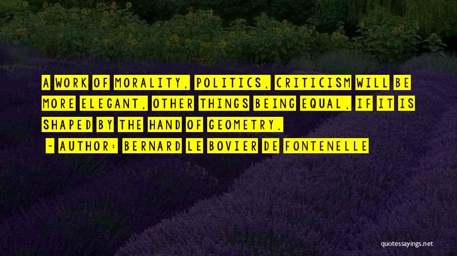 Bernard Le Bovier De Fontenelle Quotes: A Work Of Morality, Politics, Criticism Will Be More Elegant, Other Things Being Equal, If It Is Shaped By The