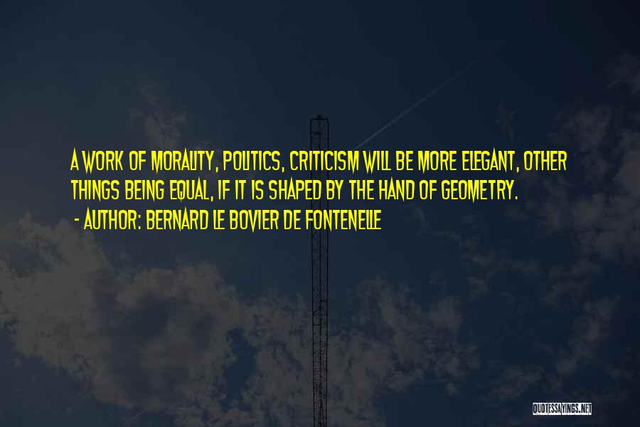 Bernard Le Bovier De Fontenelle Quotes: A Work Of Morality, Politics, Criticism Will Be More Elegant, Other Things Being Equal, If It Is Shaped By The