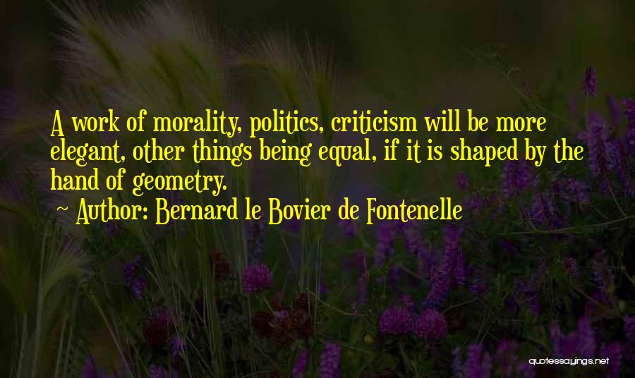 Bernard Le Bovier De Fontenelle Quotes: A Work Of Morality, Politics, Criticism Will Be More Elegant, Other Things Being Equal, If It Is Shaped By The