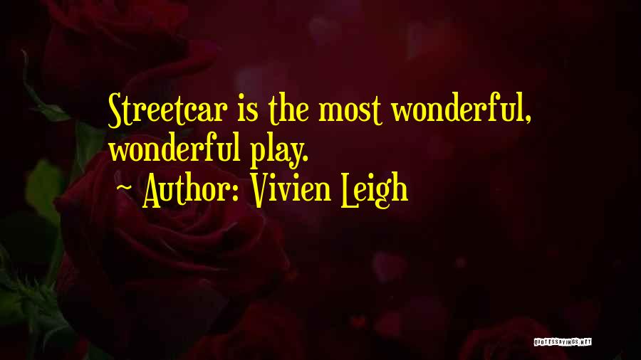 Vivien Leigh Quotes: Streetcar Is The Most Wonderful, Wonderful Play.