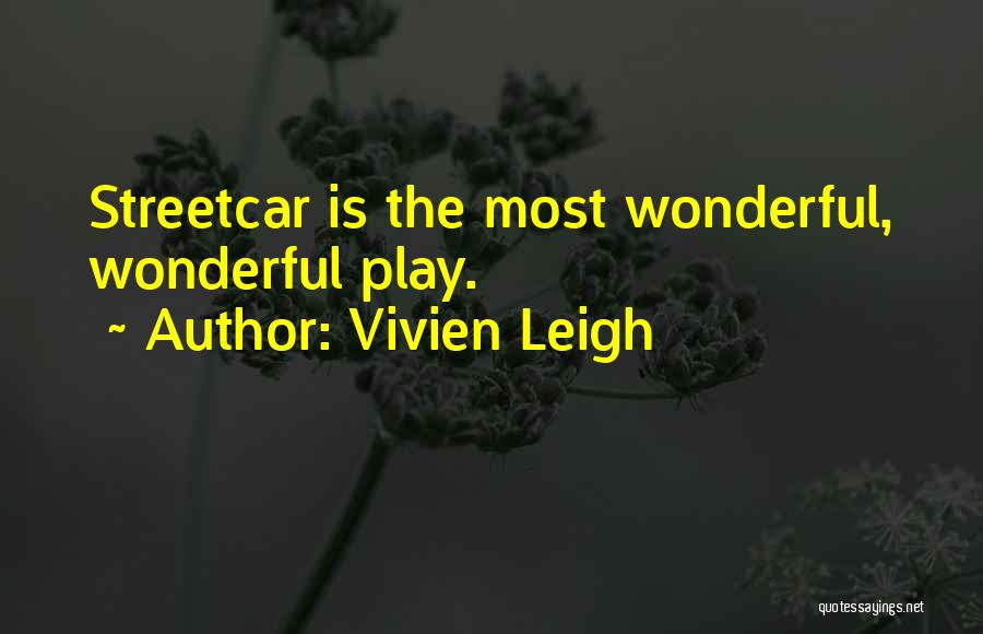 Vivien Leigh Quotes: Streetcar Is The Most Wonderful, Wonderful Play.