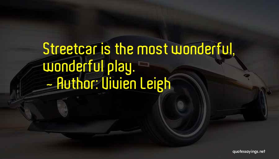 Vivien Leigh Quotes: Streetcar Is The Most Wonderful, Wonderful Play.