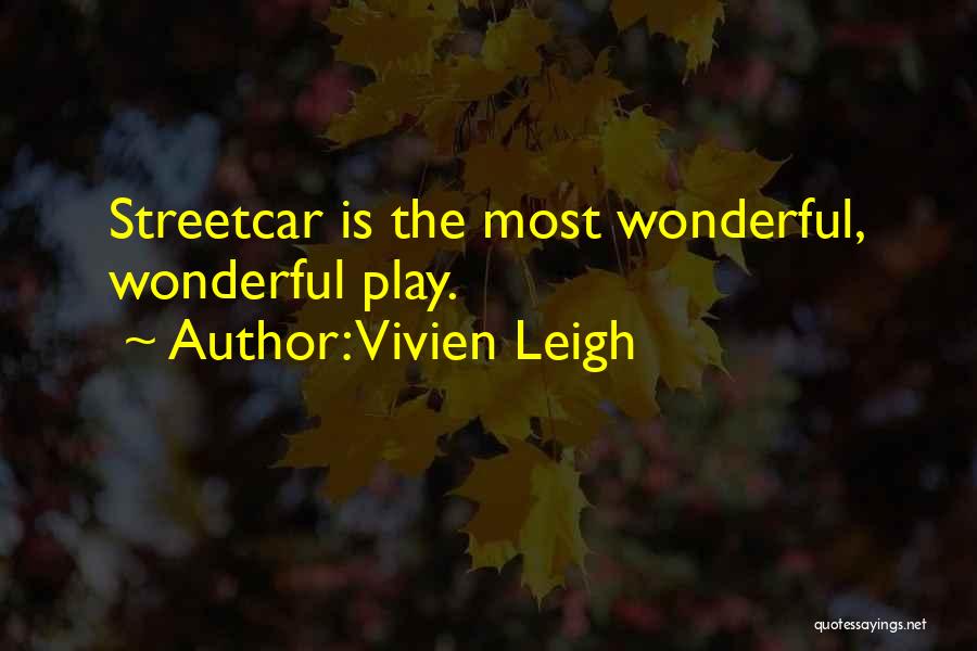 Vivien Leigh Quotes: Streetcar Is The Most Wonderful, Wonderful Play.