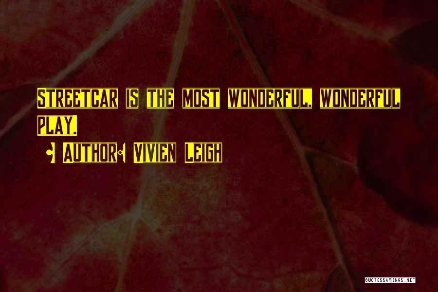 Vivien Leigh Quotes: Streetcar Is The Most Wonderful, Wonderful Play.
