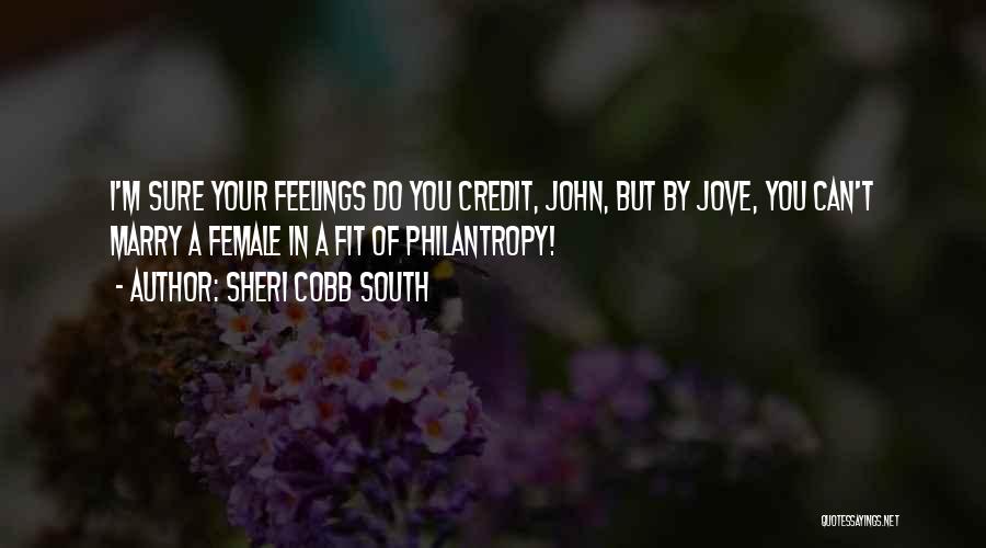 Sheri Cobb South Quotes: I'm Sure Your Feelings Do You Credit, John, But By Jove, You Can't Marry A Female In A Fit Of
