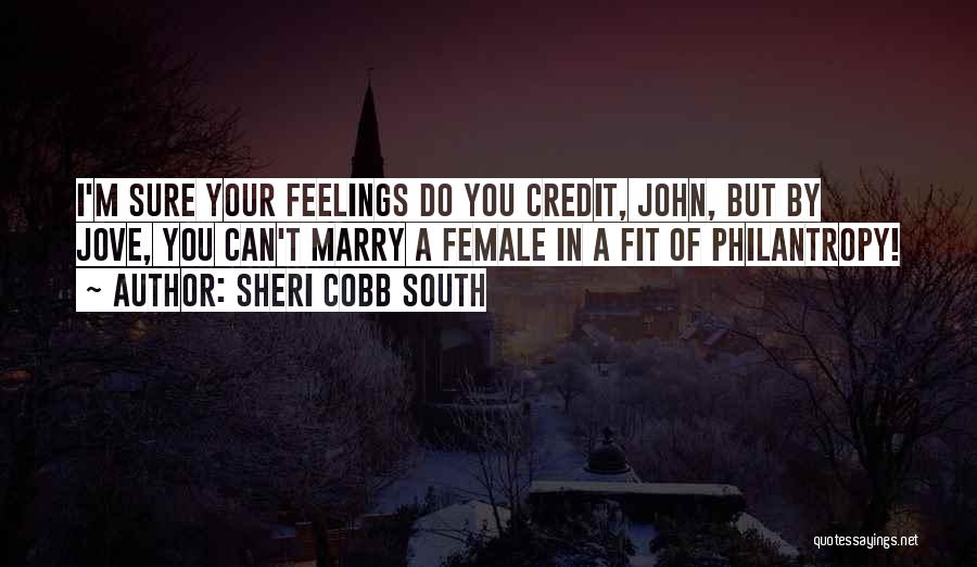 Sheri Cobb South Quotes: I'm Sure Your Feelings Do You Credit, John, But By Jove, You Can't Marry A Female In A Fit Of