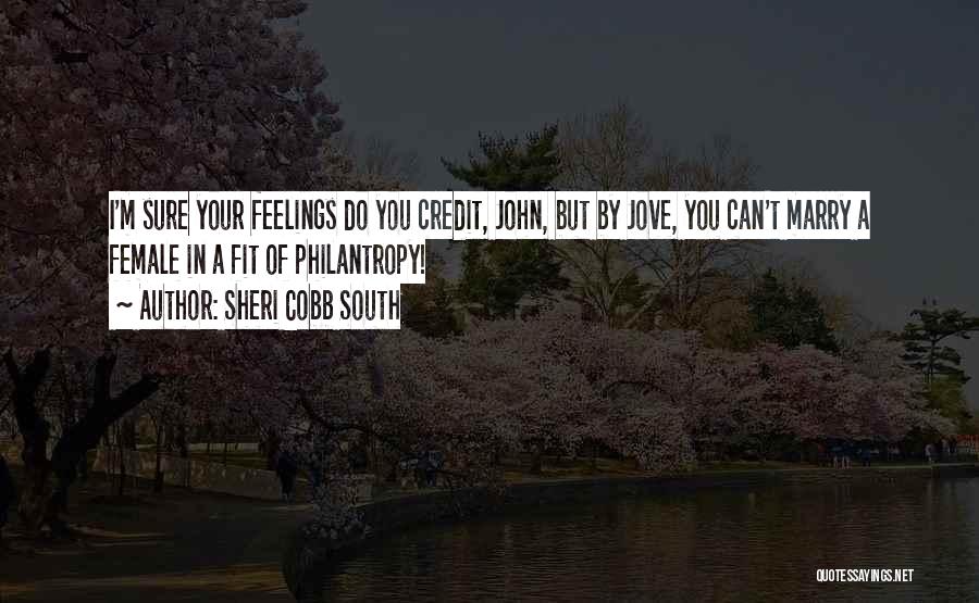 Sheri Cobb South Quotes: I'm Sure Your Feelings Do You Credit, John, But By Jove, You Can't Marry A Female In A Fit Of