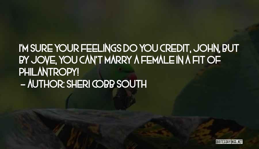 Sheri Cobb South Quotes: I'm Sure Your Feelings Do You Credit, John, But By Jove, You Can't Marry A Female In A Fit Of