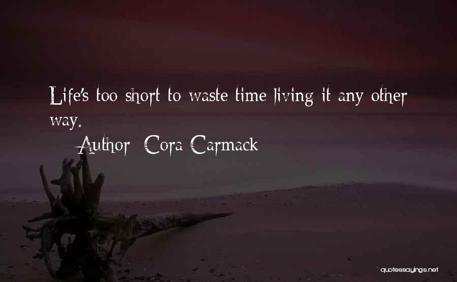 Cora Carmack Quotes: Life's Too Short To Waste Time Living It Any Other Way.