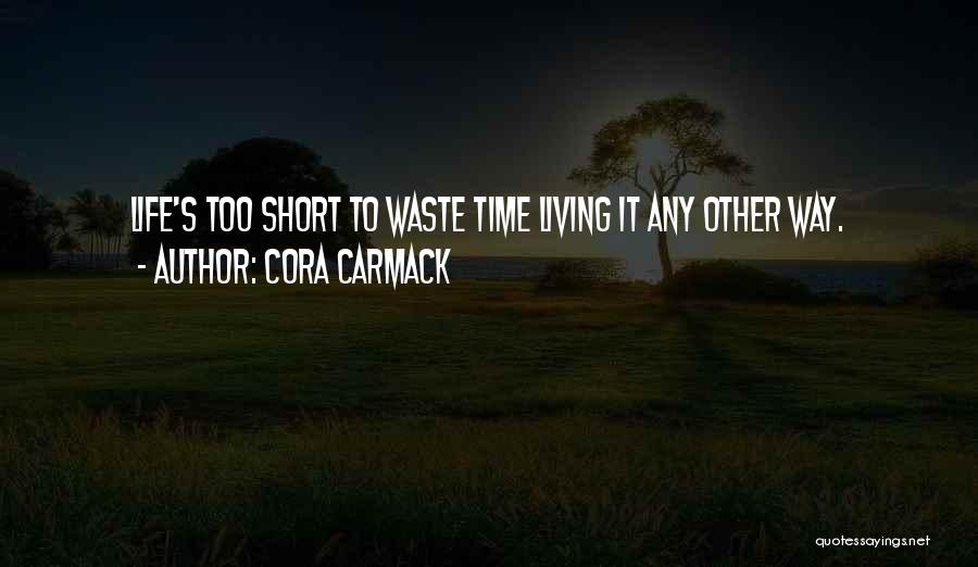 Cora Carmack Quotes: Life's Too Short To Waste Time Living It Any Other Way.