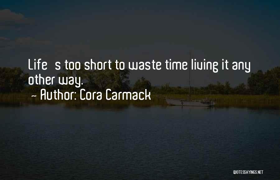 Cora Carmack Quotes: Life's Too Short To Waste Time Living It Any Other Way.