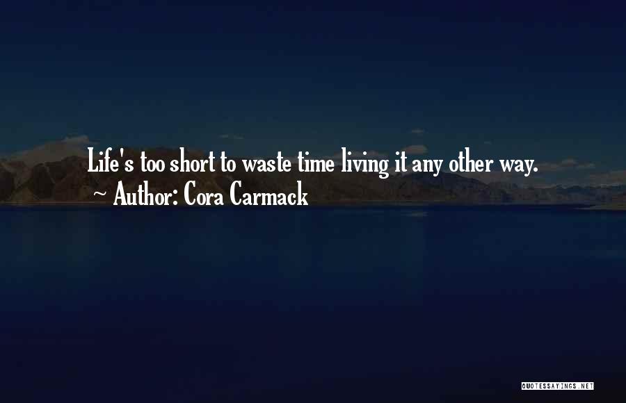 Cora Carmack Quotes: Life's Too Short To Waste Time Living It Any Other Way.