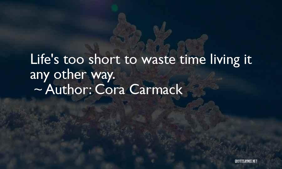 Cora Carmack Quotes: Life's Too Short To Waste Time Living It Any Other Way.