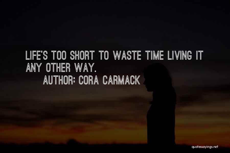 Cora Carmack Quotes: Life's Too Short To Waste Time Living It Any Other Way.
