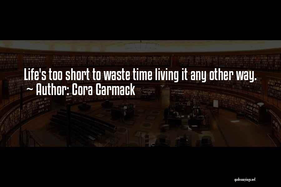 Cora Carmack Quotes: Life's Too Short To Waste Time Living It Any Other Way.