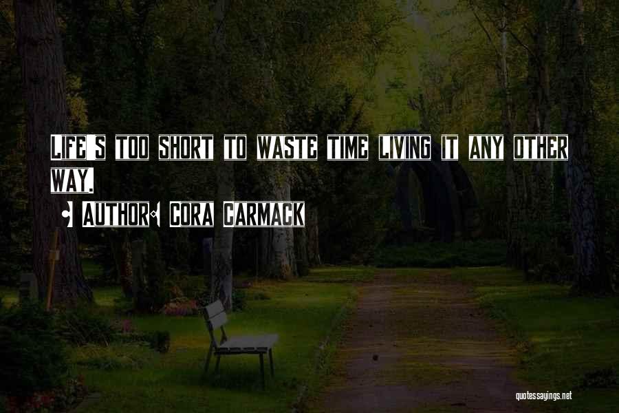 Cora Carmack Quotes: Life's Too Short To Waste Time Living It Any Other Way.