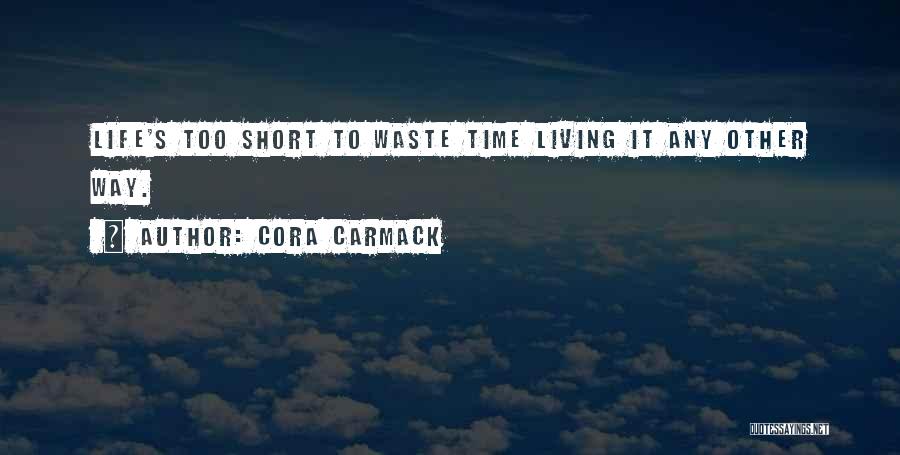 Cora Carmack Quotes: Life's Too Short To Waste Time Living It Any Other Way.